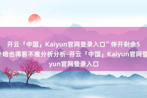 开云「中国」Kaiyun官网登录入口”伸开剩余55%不外咱也得客不雅分析分析-开云「中国」Kaiyun官网登录入口