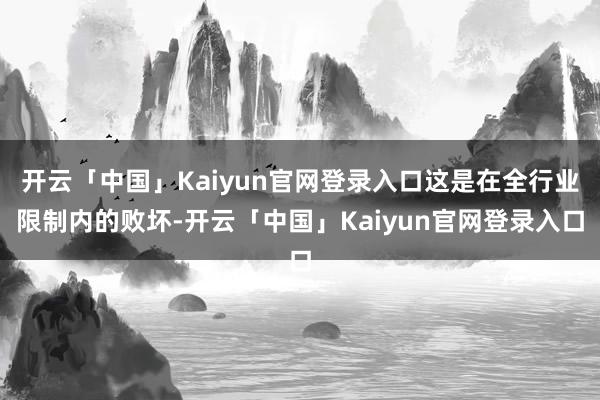 开云「中国」Kaiyun官网登录入口这是在全行业限制内的败坏-开云「中国」Kaiyun官网登录入口