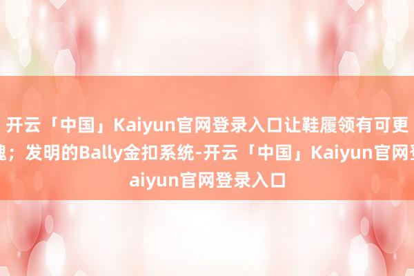 开云「中国」Kaiyun官网登录入口让鞋履领有可更换的靈魂；发明的Bally金扣系统-开云「中国」Kaiyun官网登录入口