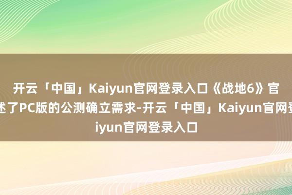 开云「中国」Kaiyun官网登录入口《战地6》官方也阐述了PC版的公测确立需求-开云「中国」Kaiyun官网登录入口