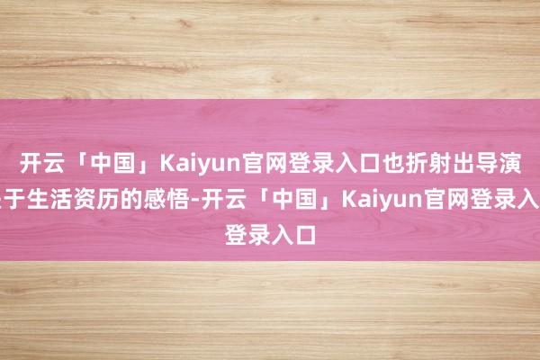 开云「中国」Kaiyun官网登录入口也折射出导演关于生活资历的感悟-开云「中国」Kaiyun官网登录入口