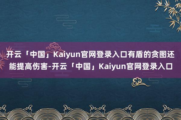开云「中国」Kaiyun官网登录入口有盾的贪图还能提高伤害-开云「中国」Kaiyun官网登录入口