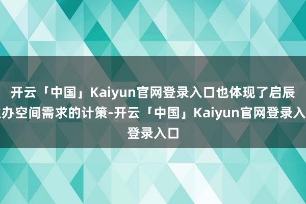 开云「中国」Kaiyun官网登录入口也体现了启辰主办空间需求的计策-开云「中国」Kaiyun官网登录入口