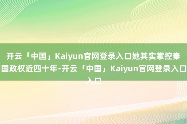 开云「中国」Kaiyun官网登录入口她其实掌控秦国政权近四十年-开云「中国」Kaiyun官网登录入口
