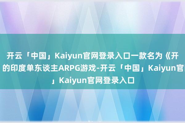 开云「中国」Kaiyun官网登录入口一款名为《开释阿凡达》的印度单东谈主ARPG游戏-开云「中国」Kaiyun官网登录入口