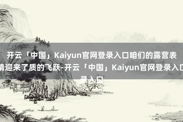 开云「中国」Kaiyun官网登录入口咱们的露营表情迎来了质的飞跃-开云「中国」Kaiyun官网登录入口