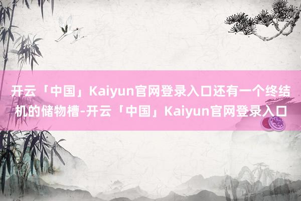 开云「中国」Kaiyun官网登录入口还有一个终结机的储物槽-开云「中国」Kaiyun官网登录入口