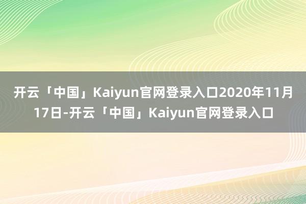 开云「中国」Kaiyun官网登录入口2020年11月17日-开云「中国」Kaiyun官网登录入口