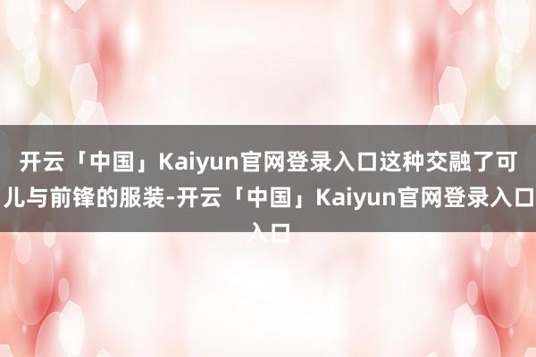 开云「中国」Kaiyun官网登录入口这种交融了可儿与前锋的服装-开云「中国」Kaiyun官网登录入口