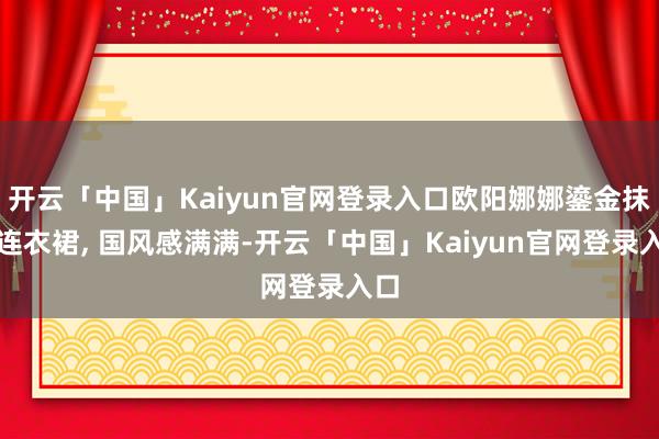 开云「中国」Kaiyun官网登录入口欧阳娜娜鎏金抹胸连衣裙, 国风感满满-开云「中国」Kaiyun官网登录入口