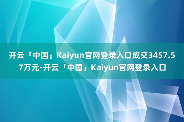 开云「中国」Kaiyun官网登录入口成交3457.57万元-开云「中国」Kaiyun官网登录入口
