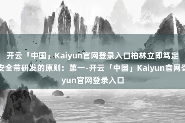 开云「中国」Kaiyun官网登录入口柏林立即笃定了新型安全带研发的原则:第一-开云「中国」Kaiyun官网登录入口