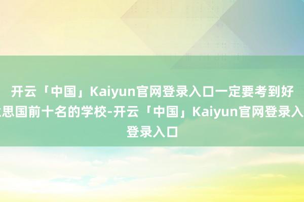开云「中国」Kaiyun官网登录入口一定要考到好意思国前十名的学校-开云「中国」Kaiyun官网登录入口