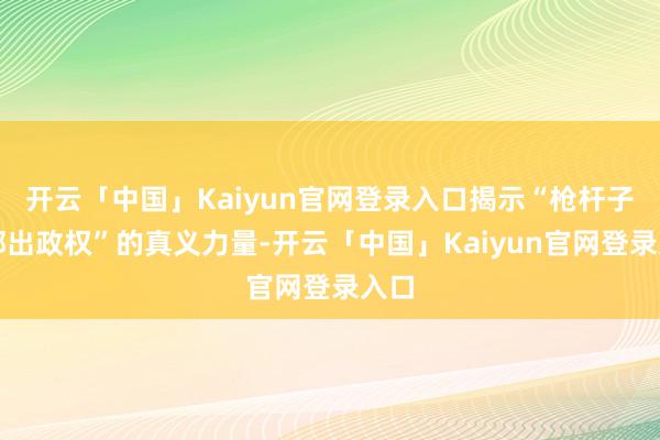 开云「中国」Kaiyun官网登录入口揭示“枪杆子内部出政权”的真义力量-开云「中国」Kaiyun官网登录入口
