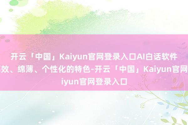 开云「中国」Kaiyun官网登录入口AI白话软件凭借其高效、绵薄、个性化的特色-开云「中国」Kaiyun官网登录入口