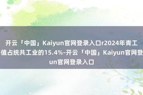 开云「中国」Kaiyun官网登录入口r2024年青工业增多值占统共工业的15.4%-开云「中国」Kaiyun官网登录入口