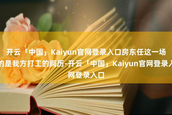 开云「中国」Kaiyun官网登录入口房东任这一场讲的是我方打工的阅历-开云「中国」Kaiyun官网登录入口