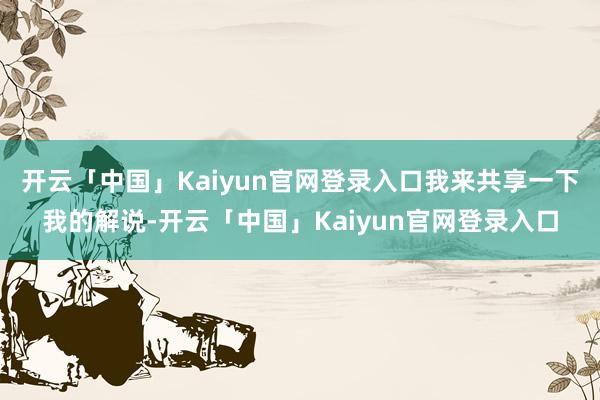 开云「中国」Kaiyun官网登录入口我来共享一下我的解说-开云「中国」Kaiyun官网登录入口