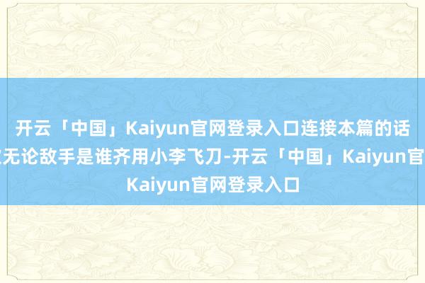 开云「中国」Kaiyun官网登录入口连接本篇的话题：李寻欢无论敌手是谁齐用小李飞刀-开云「中国」Kaiyun官网登录入口