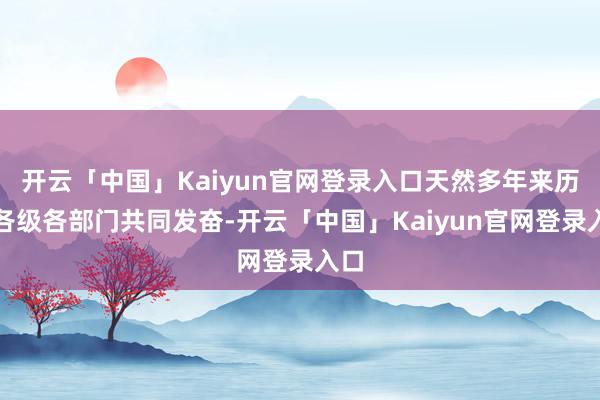 开云「中国」Kaiyun官网登录入口天然多年来历程各级各部门共同发奋-开云「中国」Kaiyun官网登录入口