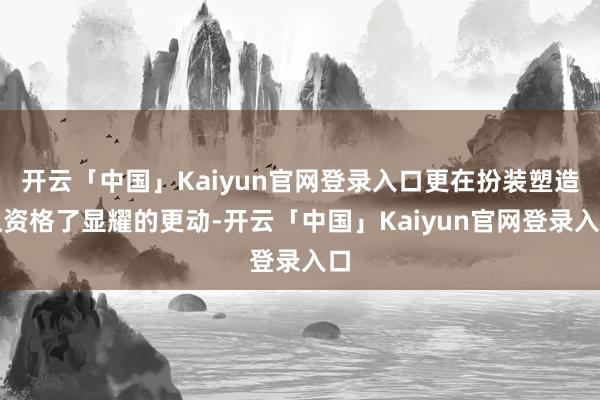 开云「中国」Kaiyun官网登录入口更在扮装塑造上资格了显耀的更动-开云「中国」Kaiyun官网登录入口