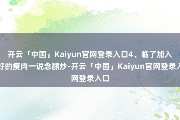 开云「中国」Kaiyun官网登录入口4、临了加入炒好的瘦肉一说念翻炒-开云「中国」Kaiyun官网登录入口
