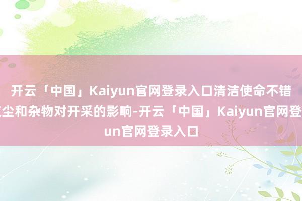开云「中国」Kaiyun官网登录入口清洁使命不错退缩灰尘和杂物对开采的影响-开云「中国」Kaiyun官网登录入口