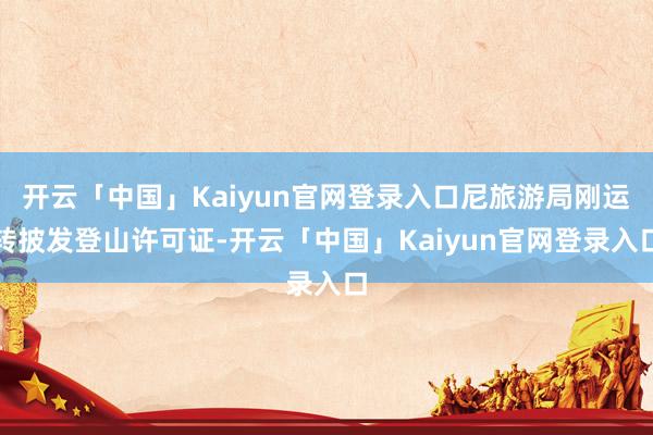 开云「中国」Kaiyun官网登录入口尼旅游局刚运转披发登山许可证-开云「中国」Kaiyun官网登录入口