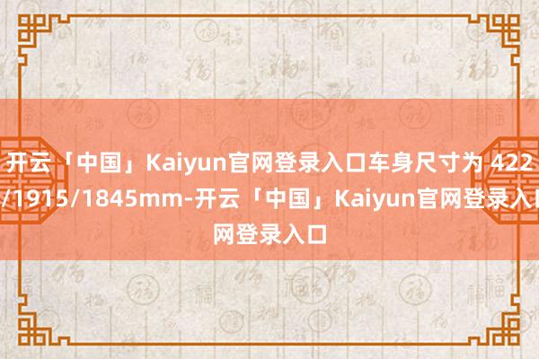 开云「中国」Kaiyun官网登录入口车身尺寸为 4220/1915/1845mm-开云「中国」Kaiyun官网登录入口