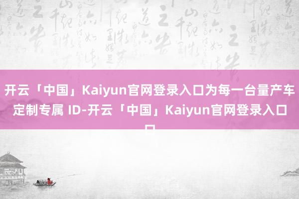 开云「中国」Kaiyun官网登录入口为每一台量产车定制专属 ID-开云「中国」Kaiyun官网登录入口