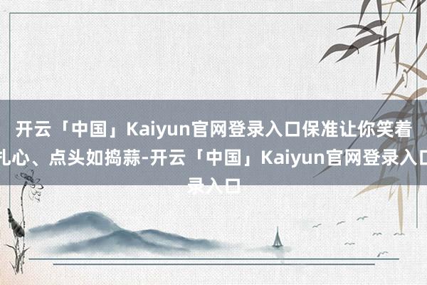 开云「中国」Kaiyun官网登录入口保准让你笑着扎心、点头如捣蒜-开云「中国」Kaiyun官网登录入口