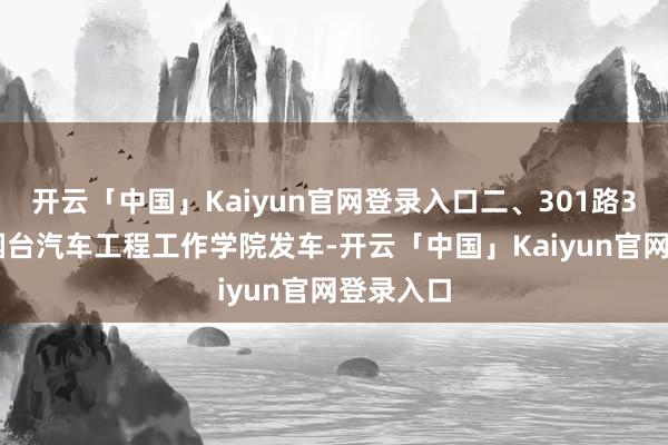开云「中国」Kaiyun官网登录入口二、301路301路自烟台汽车工程工作学院发车-开云「中国」Kaiyun官网登录入口