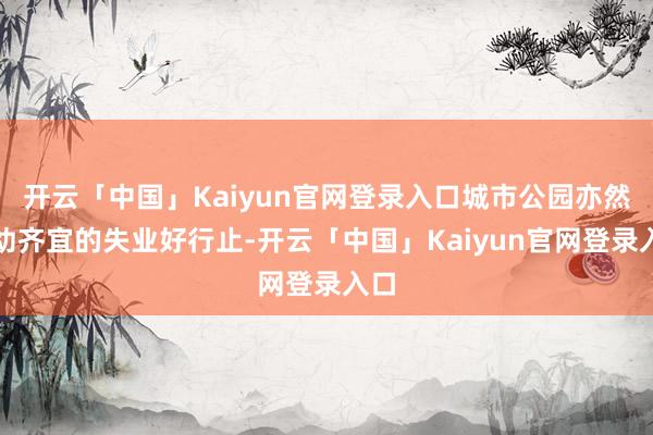 开云「中国」Kaiyun官网登录入口城市公园亦然长幼齐宜的失业好行止-开云「中国」Kaiyun官网登录入口