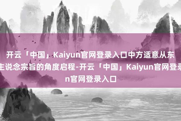 开云「中国」Kaiyun官网登录入口中方适意从东说念主说念宗旨的角度启程-开云「中国」Kaiyun官网登录入口