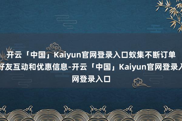开云「中国」Kaiyun官网登录入口蚁集不断订单、好友互动和优惠信息-开云「中国」Kaiyun官网登录入口