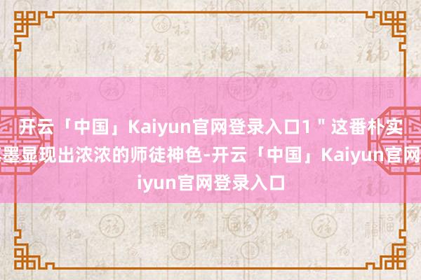 开云「中国」Kaiyun官网登录入口1"这番朴实无华的笔墨显现出浓浓的师徒神色-开云「中国」Kaiyun官网登录入口