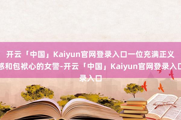 开云「中国」Kaiyun官网登录入口一位充满正义感和包袱心的女警-开云「中国」Kaiyun官网登录入口