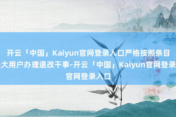 开云「中国」Kaiyun官网登录入口严格按照条目为强大用户办理退改干事-开云「中国」Kaiyun官网登录入口