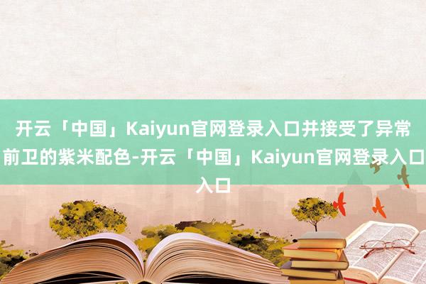 开云「中国」Kaiyun官网登录入口并接受了异常前卫的紫米配色-开云「中国」Kaiyun官网登录入口