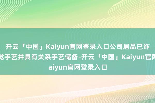 开云「中国」Kaiyun官网登录入口公司居品已诈欺机器视觉手艺并具有关系手艺储备-开云「中国」Kaiyun官网登录入口