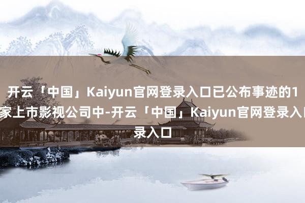 开云「中国」Kaiyun官网登录入口已公布事迹的19家上市影视公司中-开云「中国」Kaiyun官网登录入口