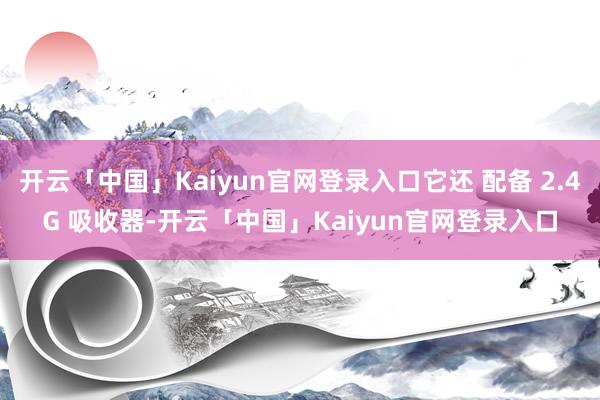 开云「中国」Kaiyun官网登录入口它还 配备 2.4G 吸收器-开云「中国」Kaiyun官网登录入口