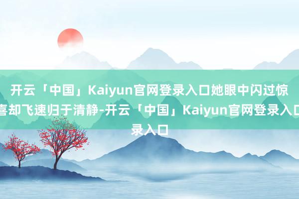 开云「中国」Kaiyun官网登录入口她眼中闪过惊喜却飞速归于清静-开云「中国」Kaiyun官网登录入口