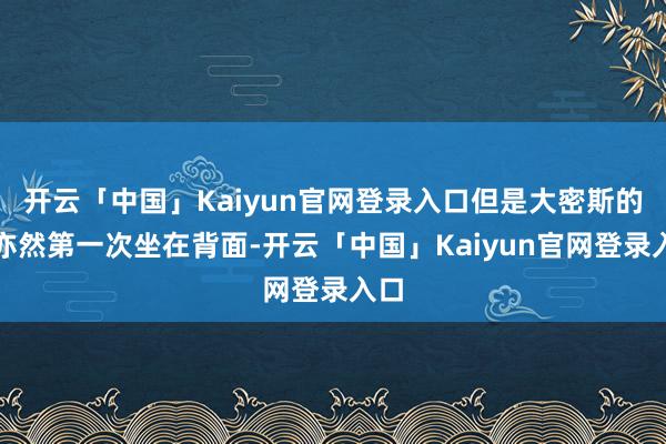 开云「中国」Kaiyun官网登录入口但是大密斯的她亦然第一次坐在背面-开云「中国」Kaiyun官网登录入口