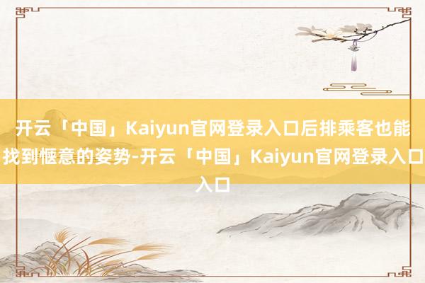 开云「中国」Kaiyun官网登录入口后排乘客也能找到惬意的姿势-开云「中国」Kaiyun官网登录入口