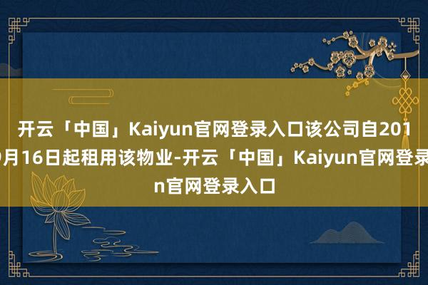 开云「中国」Kaiyun官网登录入口该公司自2016年9月16日起租用该物业-开云「中国」Kaiyun官网登录入口