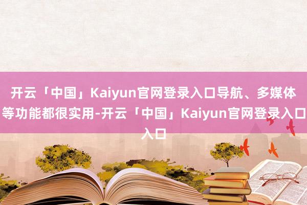 开云「中国」Kaiyun官网登录入口导航、多媒体等功能都很实用-开云「中国」Kaiyun官网登录入口