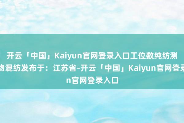 开云「中国」Kaiyun官网登录入口工位数纯纺测角织物混纺发布于：江苏省-开云「中国」Kaiyun官网登录入口