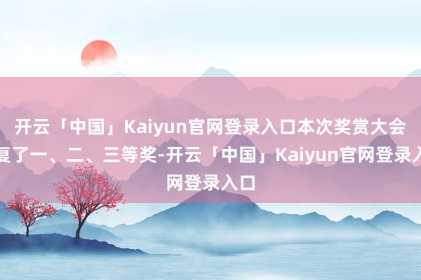 开云「中国」Kaiyun官网登录入口本次奖赏大会修复了一、二、三等奖-开云「中国」Kaiyun官网登录入口