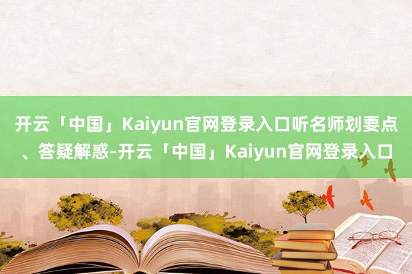 开云「中国」Kaiyun官网登录入口听名师划要点、答疑解惑-开云「中国」Kaiyun官网登录入口